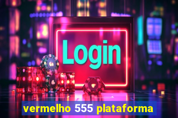 vermelho 555 plataforma